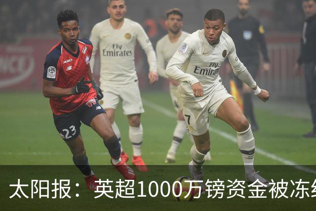 太阳报：英超1000万镑资金被冻结，涉Sorare调查