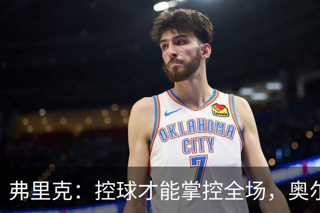 弗里克：控球才能掌控全场，奥尔莫首发是我们的秘密武器