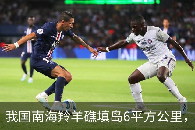 我国南海羚羊礁填岛6平方公里，任何外国势力无权干涉