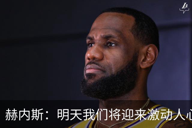赫内斯：明天我们将迎来激动人心的超级对决，必须全力以赴迎战马竞！